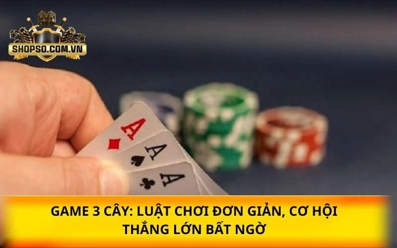 Game 3 Cây: Luật chơi đơn giản, cơ hội thắng lớn bất ngờ