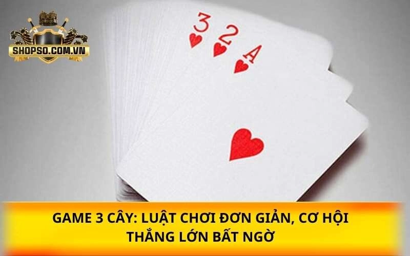 Game 3 Cây: Luật chơi đơn giản, cơ hội thắng lớn bất ngờ