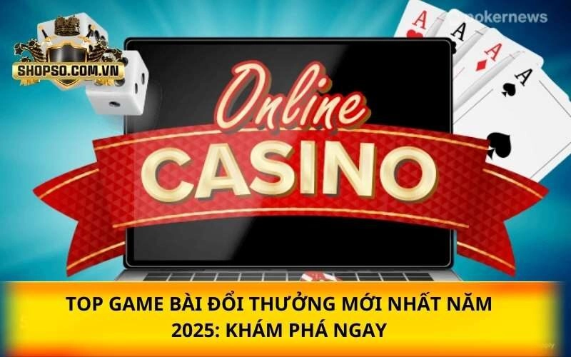 Top game bài mới nhất năm 2025: Khám phá ngay hôm nay