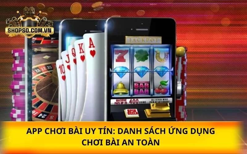 App chơi bài uy tín: Danh sách ứng dụng chơi bài an toàn