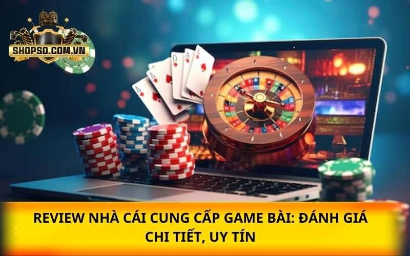 Review nhà cái cung cấp game bài: Đánh giá chi tiết, uy tín