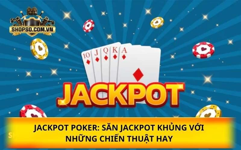 Jackpot Poker: Săn Jackpot khủng với những chiến thuật hay